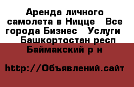 Аренда личного самолета в Ницце - Все города Бизнес » Услуги   . Башкортостан респ.,Баймакский р-н